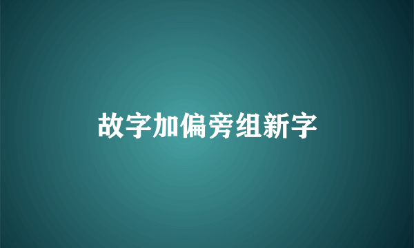 故字加偏旁组新字