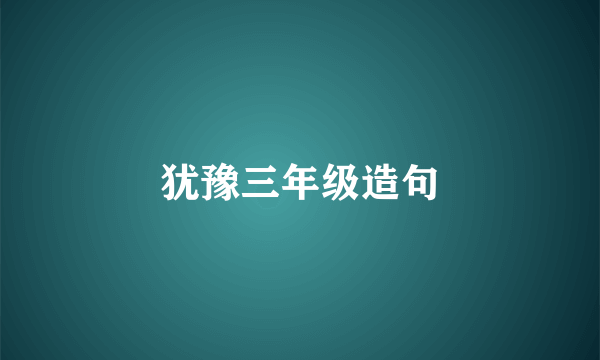 犹豫三年级造句