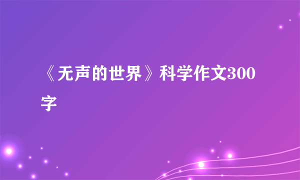 《无声的世界》科学作文300字