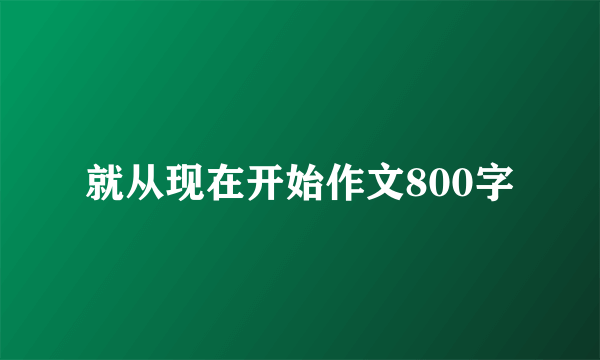就从现在开始作文800字