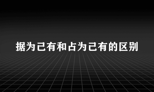 据为己有和占为己有的区别