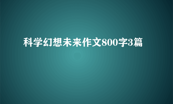科学幻想未来作文800字3篇