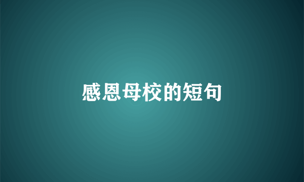 感恩母校的短句
