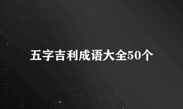 五字吉利成语大全50个