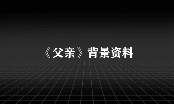 《父亲》背景资料