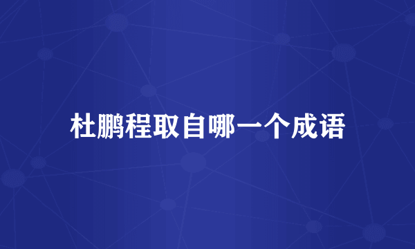 杜鹏程取自哪一个成语
