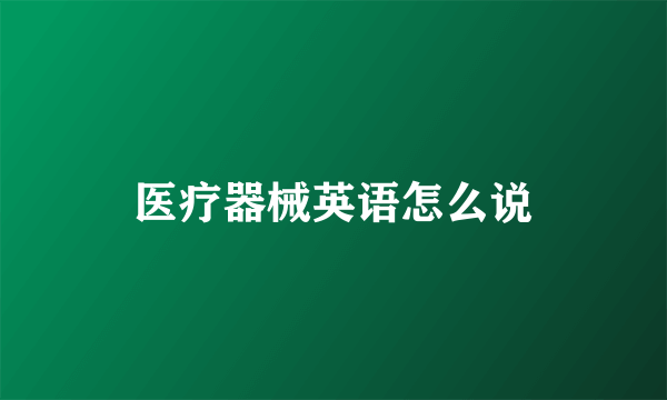 医疗器械英语怎么说