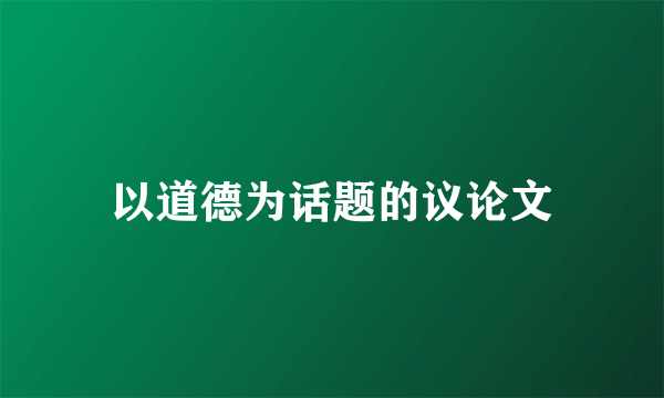 以道德为话题的议论文
