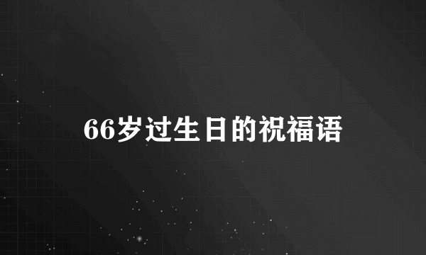 66岁过生日的祝福语