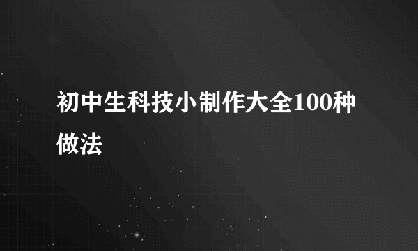 初中生科技小制作大全100种做法