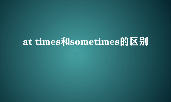 at times和sometimes的区别