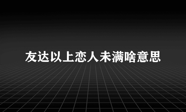 友达以上恋人未满啥意思