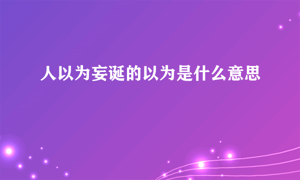 人以为妄诞的以为是什么意思