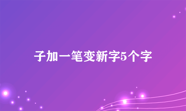 子加一笔变新字5个字