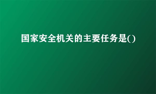 国家安全机关的主要任务是()