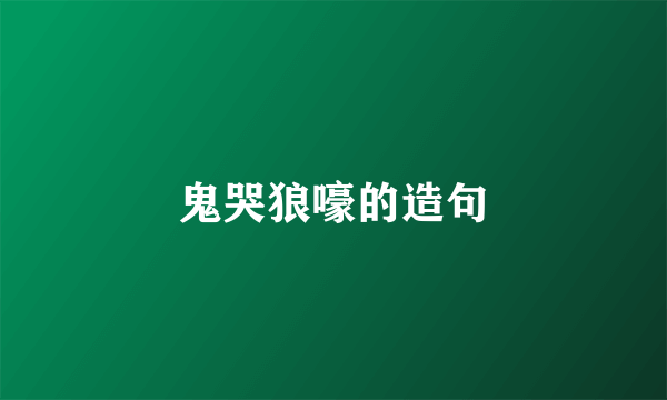 鬼哭狼嚎的造句