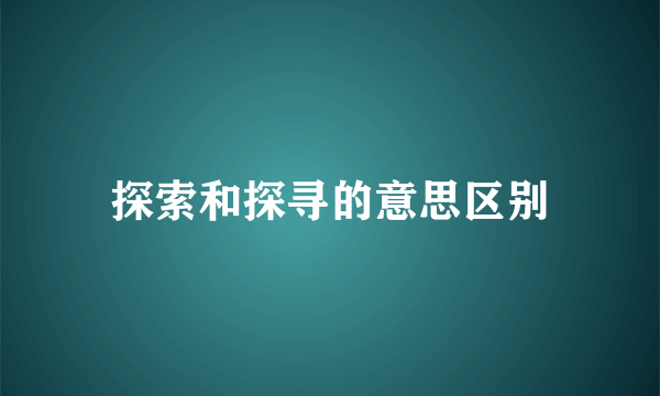 探索和探寻的意思区别