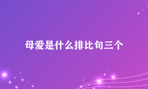 母爱是什么排比句三个