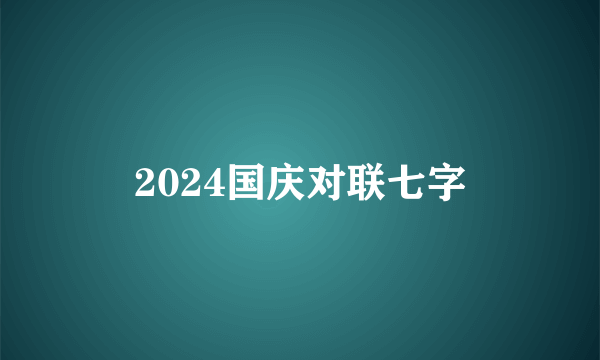 2024国庆对联七字