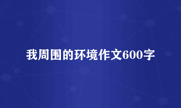 我周围的环境作文600字
