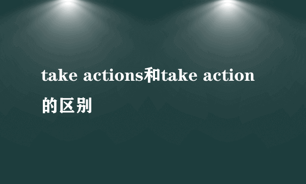 take actions和take action的区别