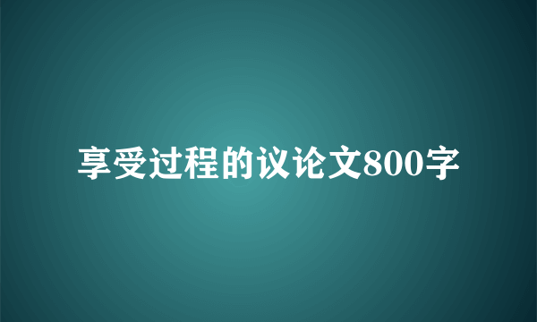 享受过程的议论文800字