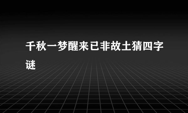 千秋一梦醒来已非故土猜四字谜