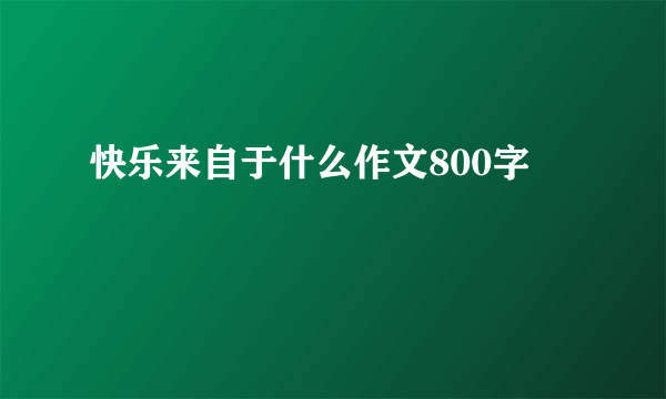 快乐来自于什么作文800字