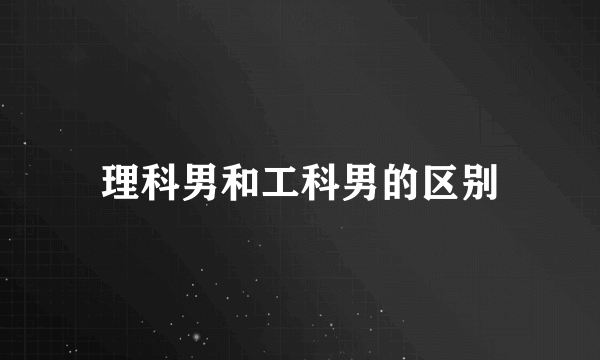 理科男和工科男的区别