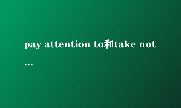 pay attention to和take notice of的区别