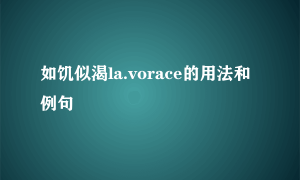 如饥似渴la.vorace的用法和例句