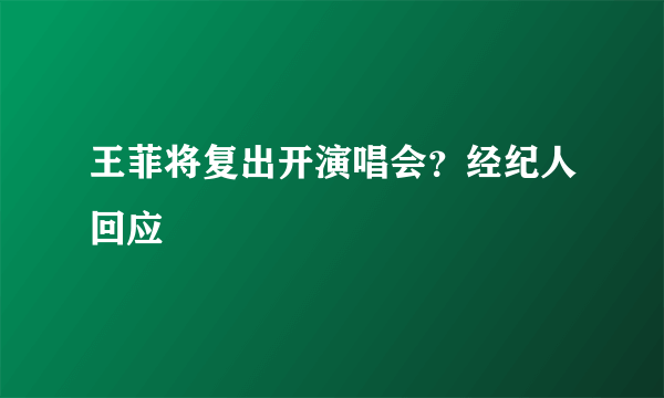 王菲将复出开演唱会？经纪人回应