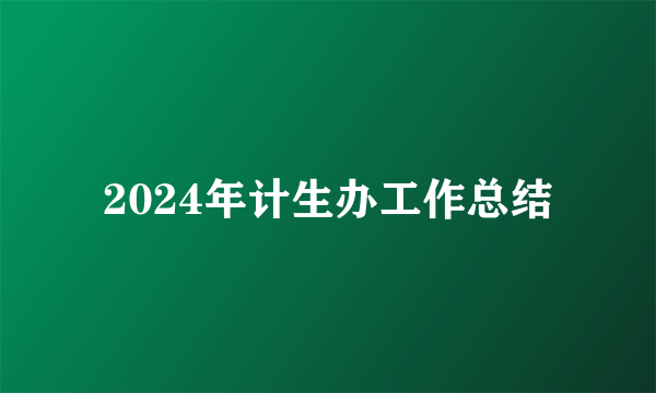 2024年计生办工作总结