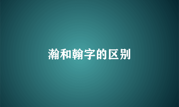 瀚和翰字的区别