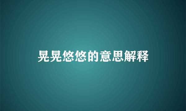晃晃悠悠的意思解释