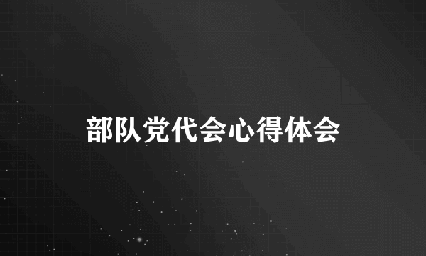 部队党代会心得体会