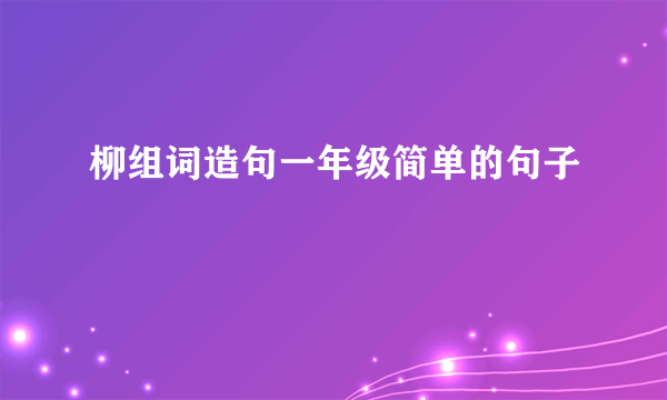 柳组词造句一年级简单的句子