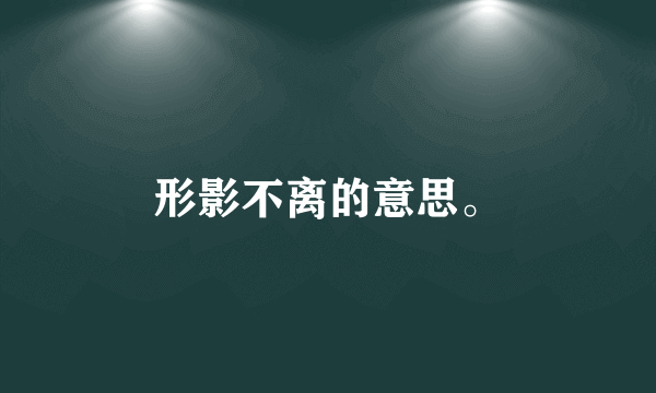 形影不离的意思。