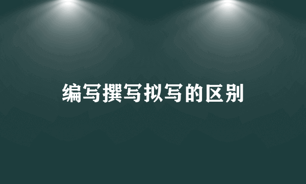 编写撰写拟写的区别