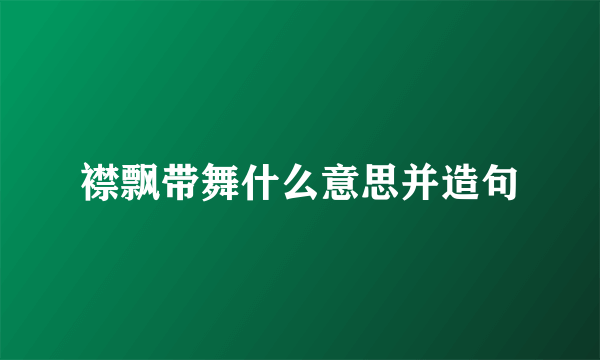 襟飘带舞什么意思并造句