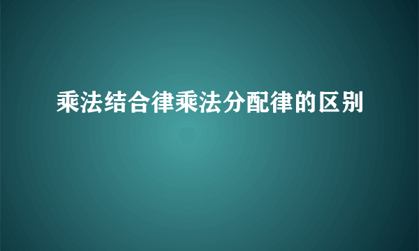乘法结合律乘法分配律的区别