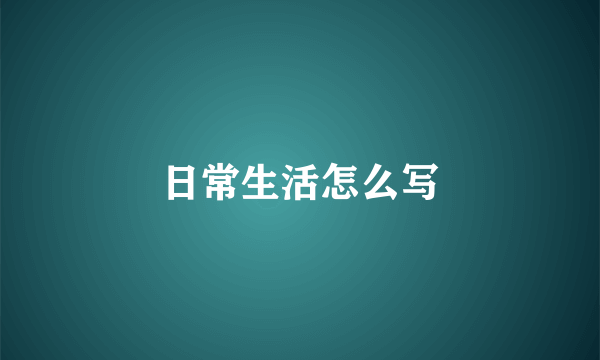 日常生活怎么写