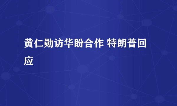 黄仁勋访华盼合作 特朗普回应