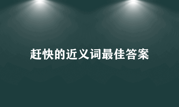 赶快的近义词最佳答案