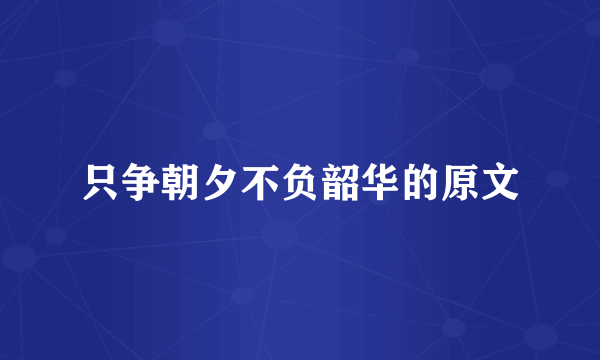 只争朝夕不负韶华的原文