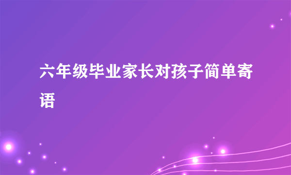 六年级毕业家长对孩子简单寄语