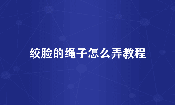 绞脸的绳子怎么弄教程