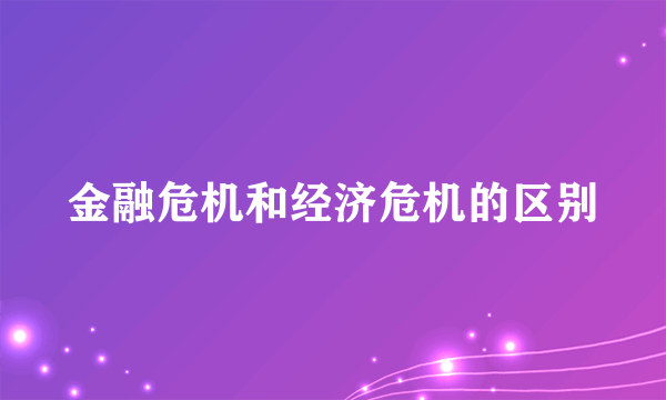 金融危机和经济危机的区别