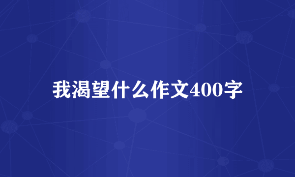 我渴望什么作文400字