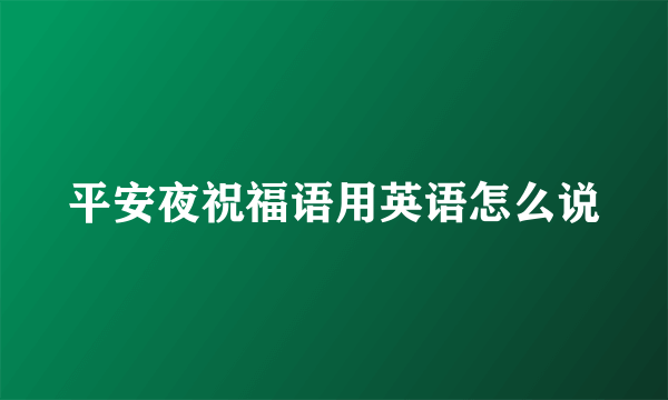 平安夜祝福语用英语怎么说